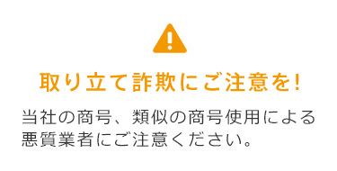 取り立て詐欺にご注意を!当社の商号、類似の商号使用による 悪質業者にご注意ください。